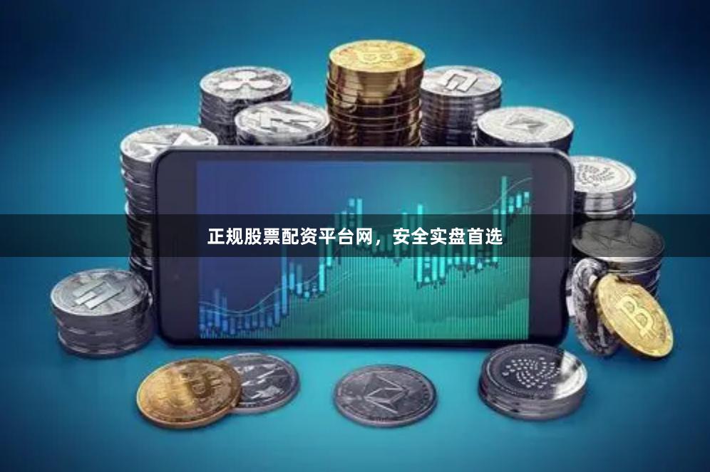 正规股票配资平台网，安全实盘首选
