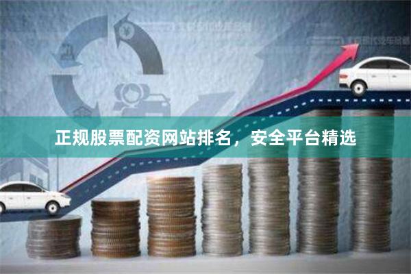 正规股票配资网站排名，安全平台精选