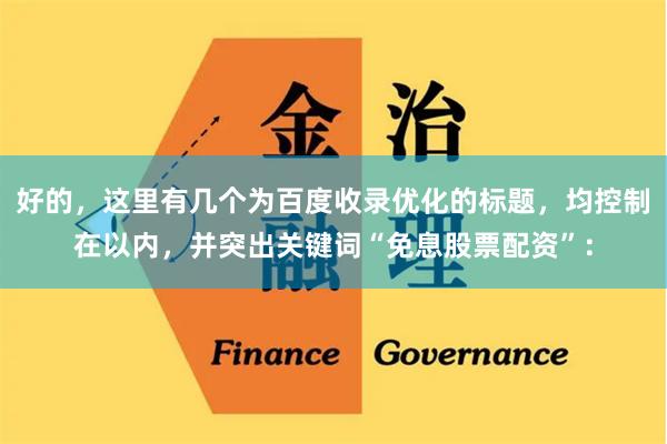 好的，这里有几个为百度收录优化的标题，均控制在以内，并突出关键词“免息股票配资”：