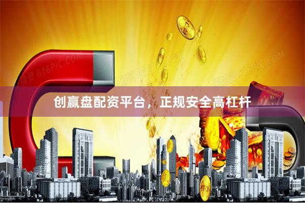 创赢盘配资平台，正规安全高杠杆
