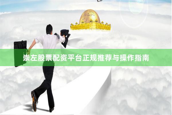 崇左股票配资平台正规推荐与操作指南