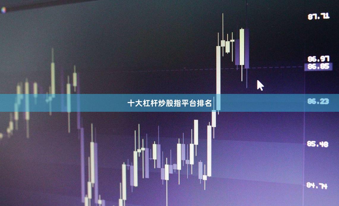 十大杠杆炒股指平台排名