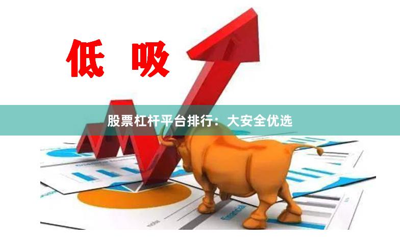 股票杠杆平台排行：大安全优选
