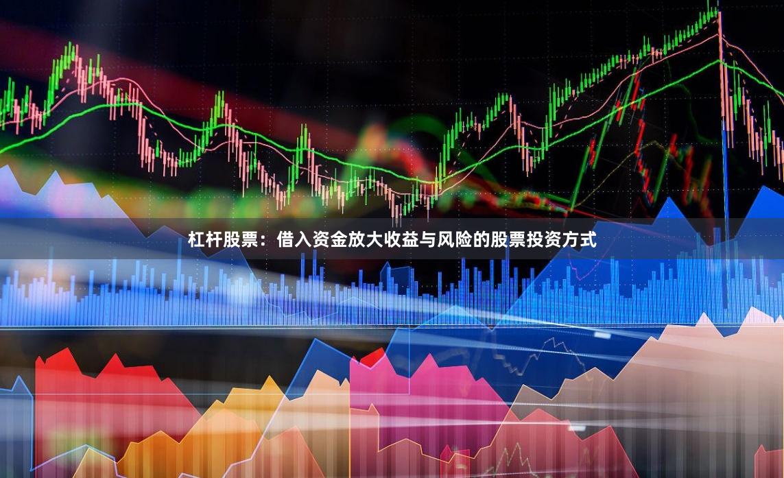 杠杆股票：借入资金放大收益与风险的股票投资方式