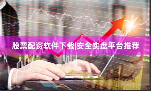 股票配资软件下载|安全实盘平台推荐