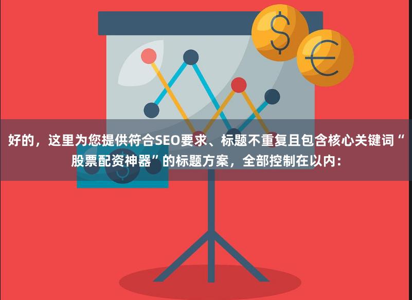 好的，这里为您提供符合SEO要求、标题不重复且包含核心关键词“股票配资神器”的标题方案，全部控制在以内：