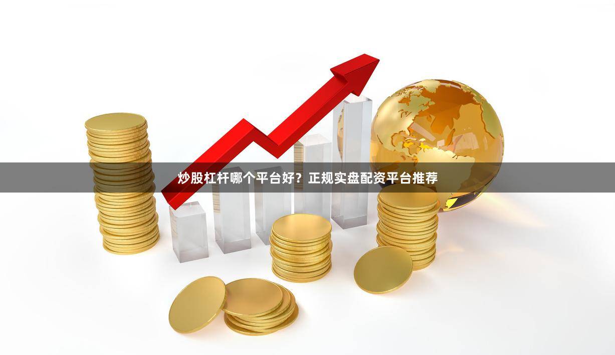 炒股杠杆哪个平台好？正规实盘配资平台推荐