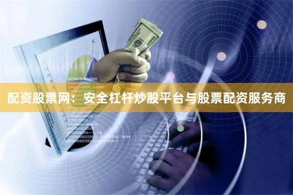 配资股票网：安全杠杆炒股平台与股票配资服务商