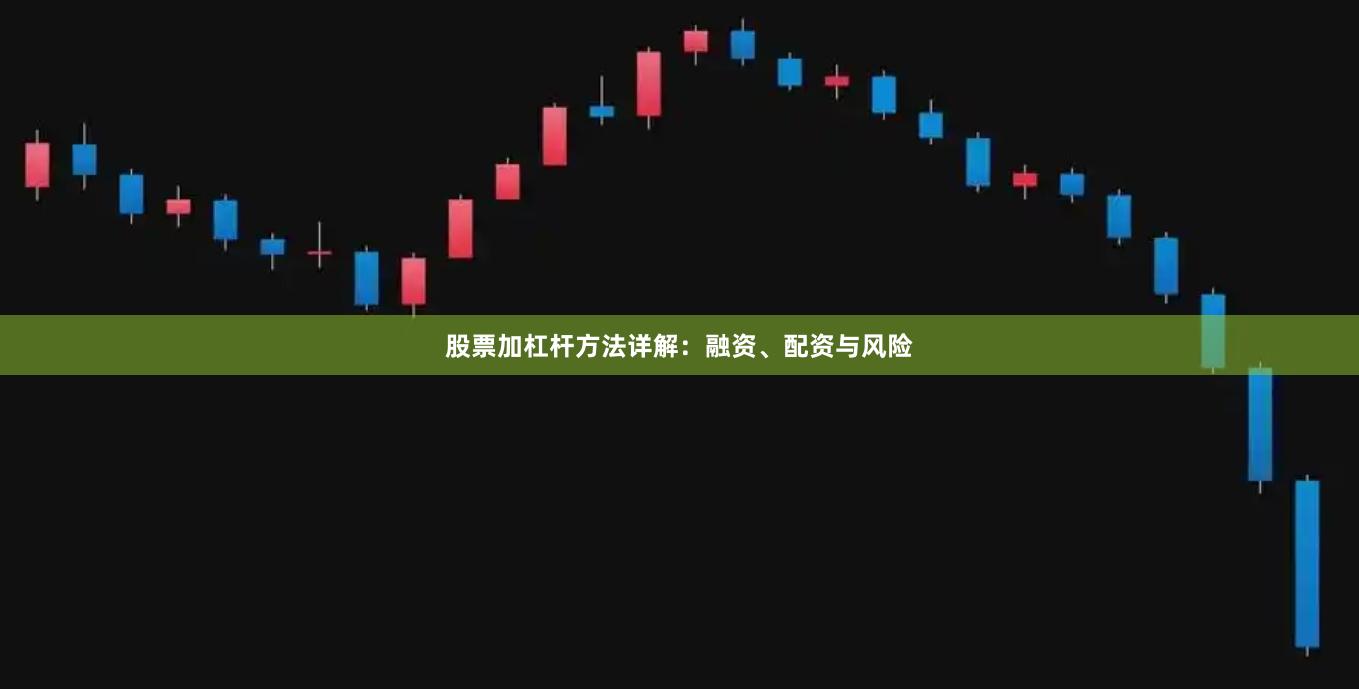 股票加杠杆方法详解：融资、配资与风险
