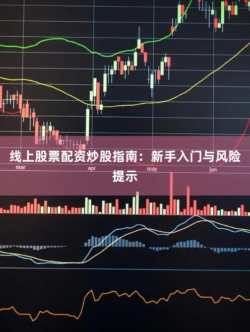 线上股票配资炒股指南：新手入门与风险提示
