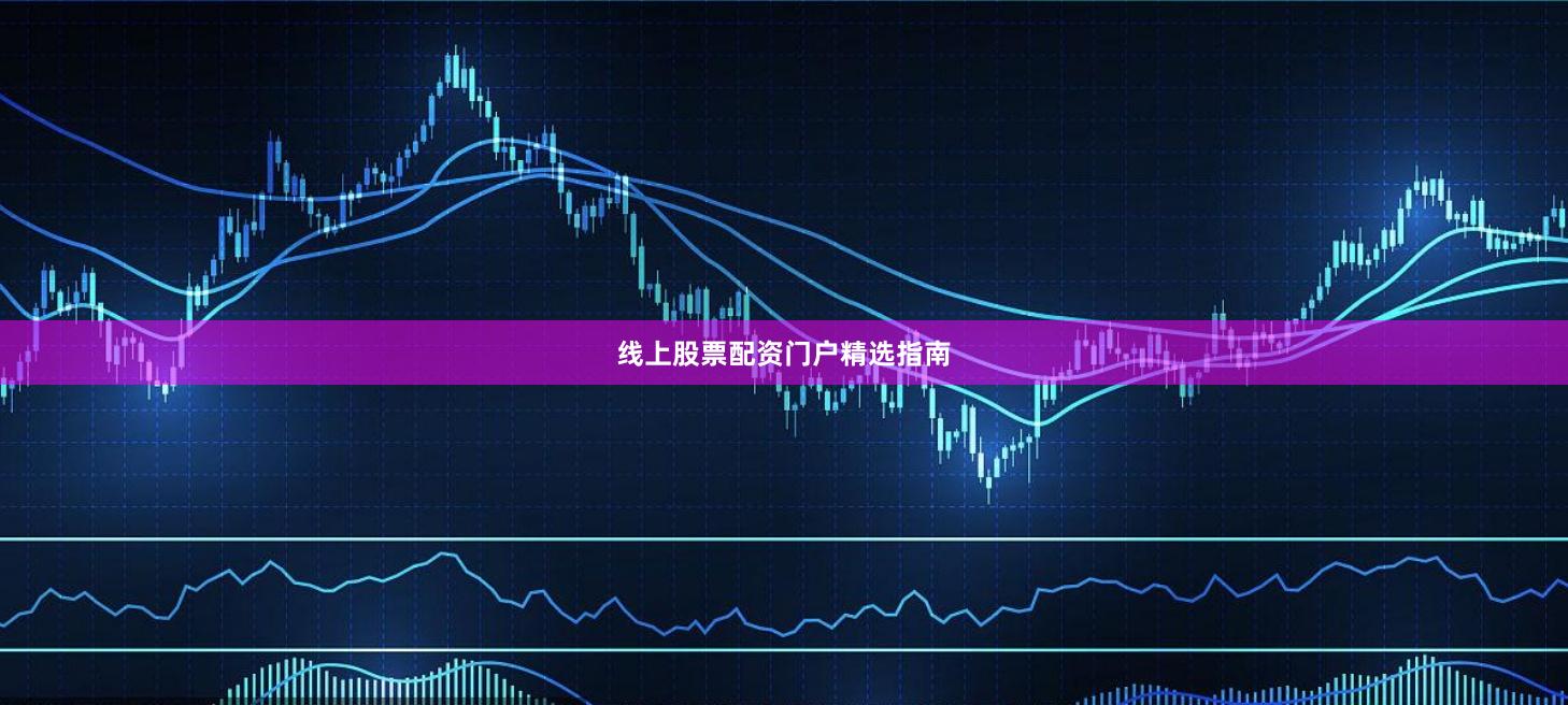 线上股票配资门户精选指南